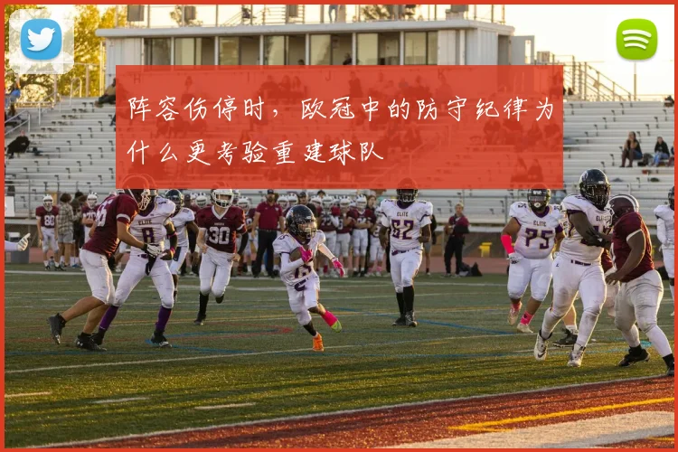 阵容伤停时，欧冠中的防守纪律为什么更考验重建球队