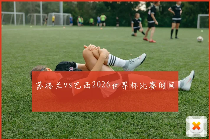 苏格兰vs巴西2026世界杯比赛时间