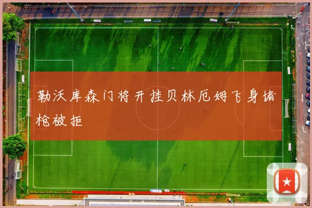 勒沃库森门将开挂贝林厄姆飞身堵枪被拒