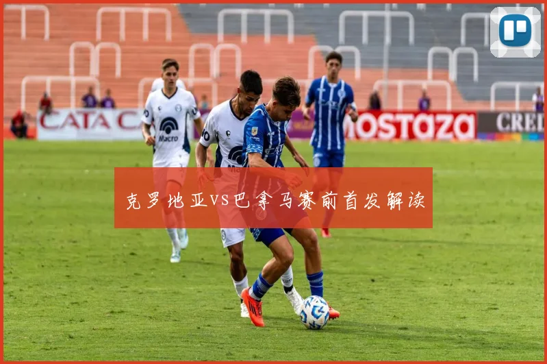 克罗地亚vs巴拿马赛前首发解读
