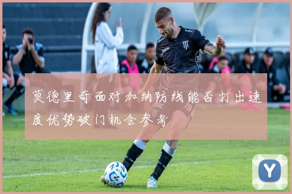 莫德里奇面对加纳防线能否打出速度优势破门机会参考