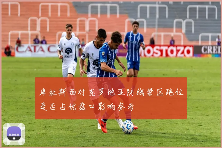 库杜斯面对克罗地亚防线禁区跑位是否占优盘口影响参考