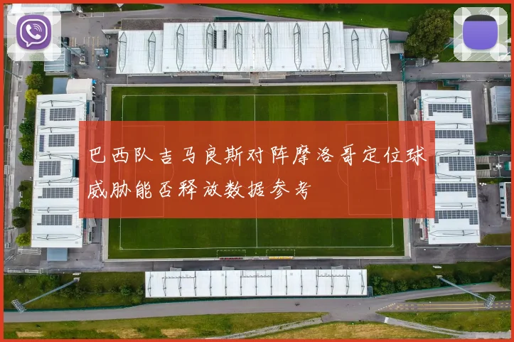 巴西队吉马良斯对阵摩洛哥定位球威胁能否释放数据参考