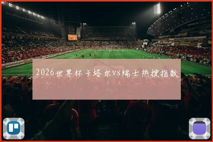 2026世界杯卡塔尔vs瑞士热搜指数