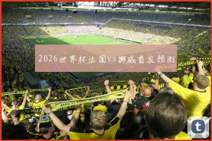 2026世界杯法国vs挪威首发预测
