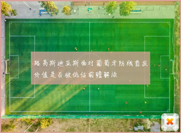 路易斯迪亚斯面对葡萄牙防线首发价值是否被低估前瞻解读