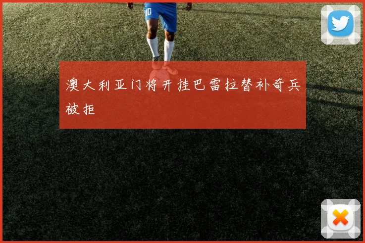 澳大利亚门将开挂巴雷拉替补奇兵被拒