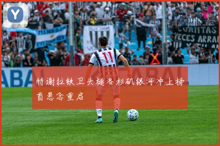特谢拉铁卫头槌洛杉矶银河冲上榜首悬念重启
