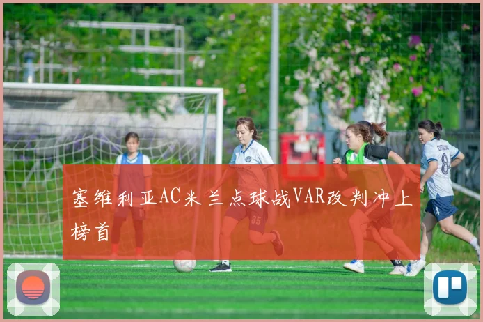 塞维利亚AC米兰点球战VAR改判冲上榜首