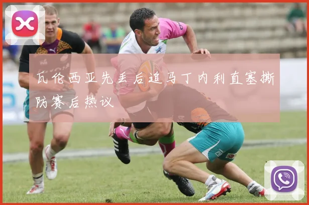 瓦伦西亚先丢后追马丁内利直塞撕防赛后热议