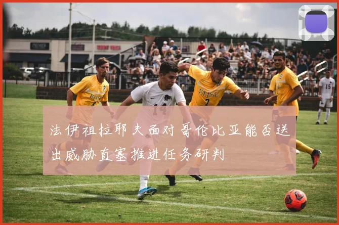 法伊祖拉耶夫面对哥伦比亚能否送出威胁直塞推进任务研判