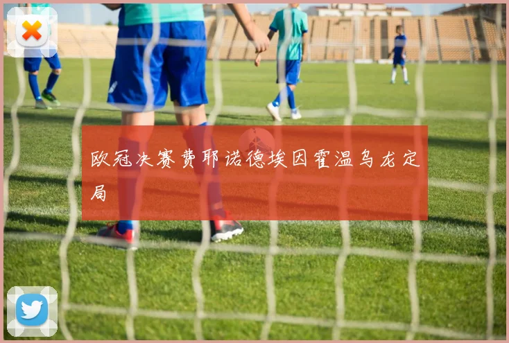 欧冠决赛费耶诺德埃因霍温乌龙定局