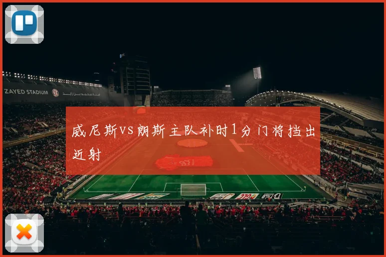 威尼斯vs朗斯主队补时1分门将挡出近射