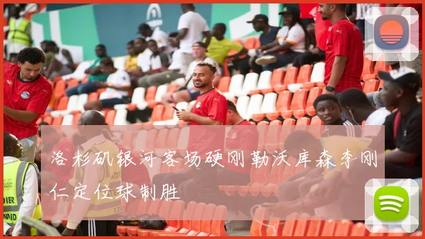 洛杉矶银河客场硬刚勒沃库森李刚仁定位球制胜