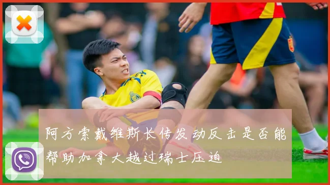 阿方索戴维斯长传发动反击是否能帮助加拿大越过瑞士压迫