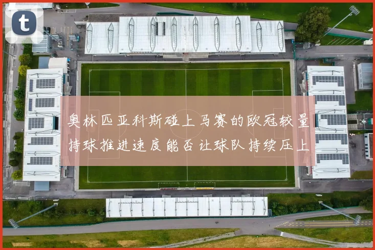 奥林匹亚科斯碰上马赛的欧冠较量持球推进速度能否让球队持续压上