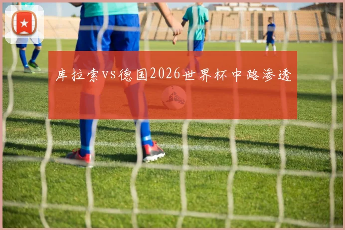 库拉索vs德国2026世界杯中路渗透