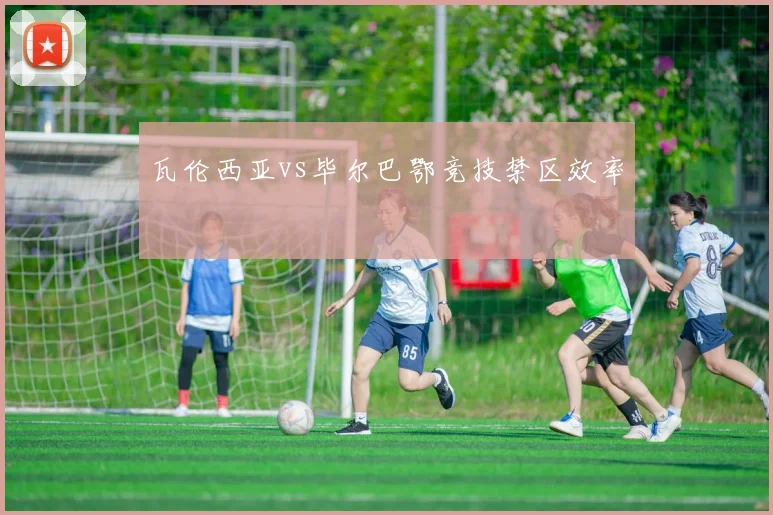 瓦伦西亚vs毕尔巴鄂竞技禁区效率