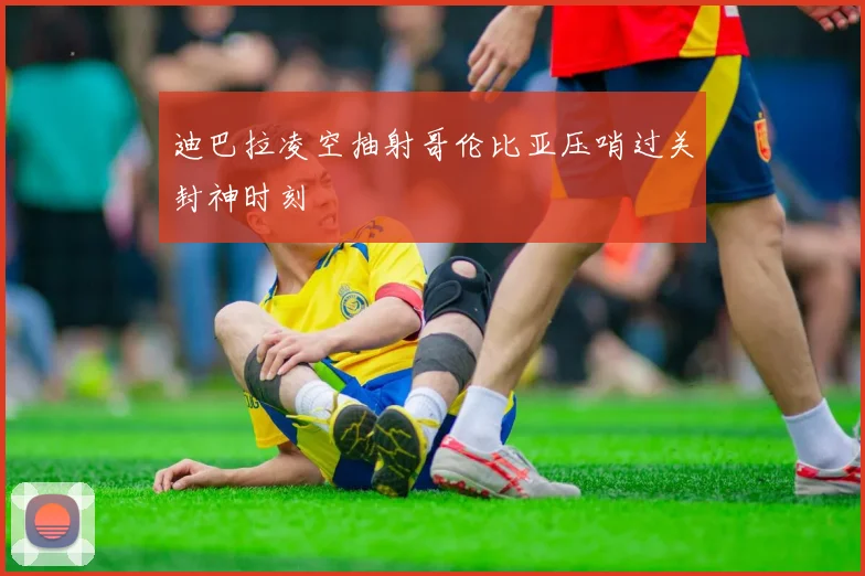 迪巴拉凌空抽射哥伦比亚压哨过关封神时刻