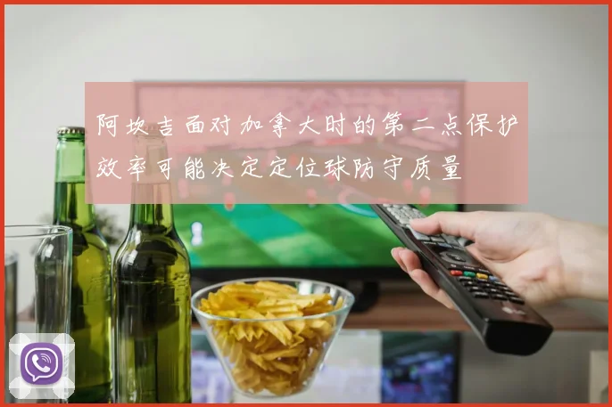 阿坎吉面对加拿大时的第二点保护效率可能决定定位球防守质量