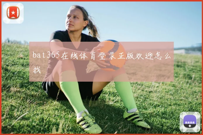 bat365在线体育登录正版欢迎怎么找