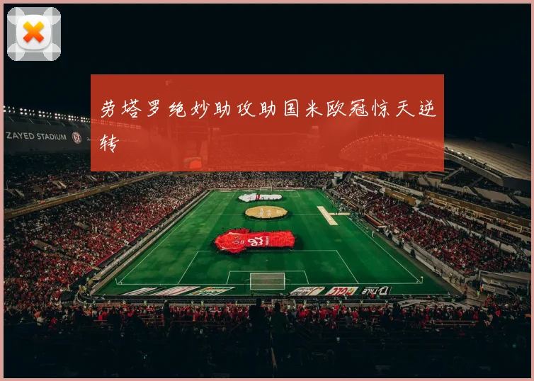 劳塔罗绝妙助攻助国米欧冠惊天逆转