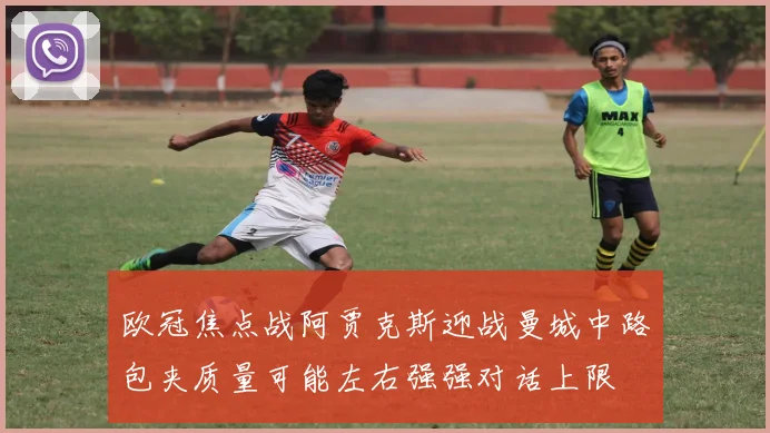 欧冠焦点战阿贾克斯迎战曼城中路包夹质量可能左右强强对话上限