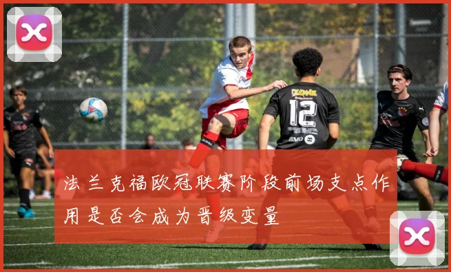 法兰克福欧冠联赛阶段前场支点作用是否会成为晋级变量